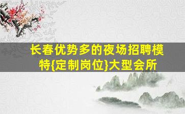 长春优势多的夜场招聘模特{定制岗位}大型会所